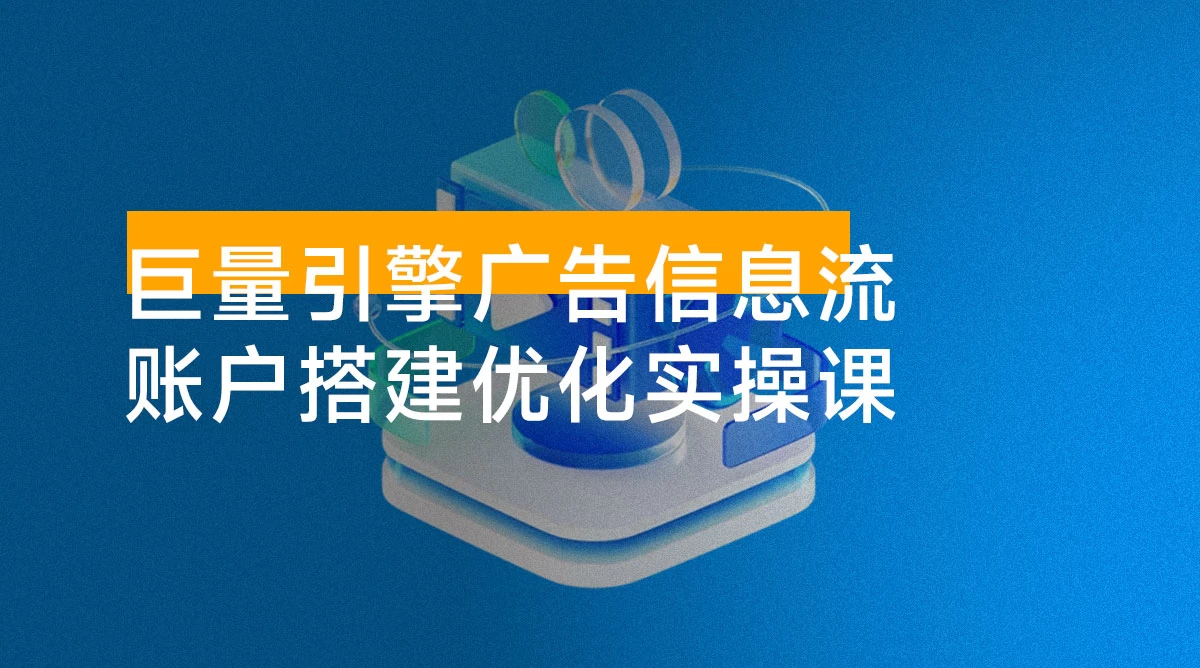2025 巨量引擎 AD 广告信息流新手小白账户搭建优化 0-1 实操课