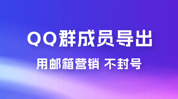 QQ 群成员导出玩法拆解，用邮箱营销，效率高，不封号