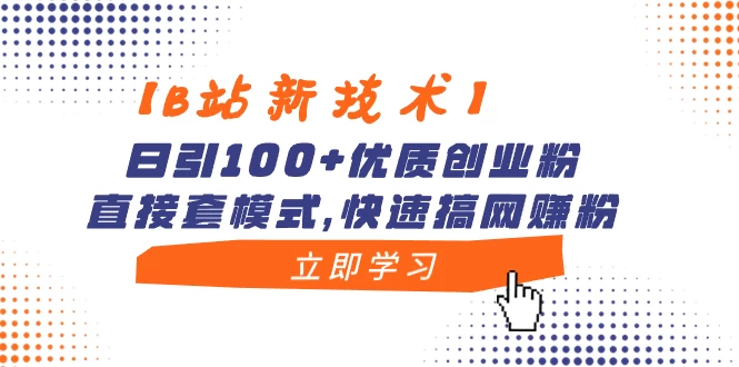 【B站新技术】日引 100+ 优质创业粉，直接套模式，快速搞网赚粉