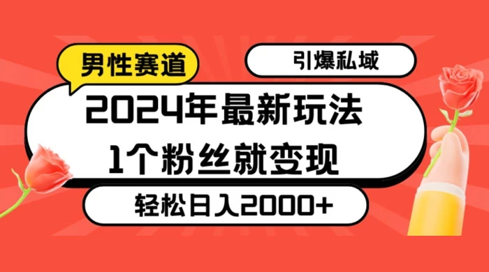 最新男性赛道玩法，引爆私域流量，1个粉丝就变现，轻松日入2000+