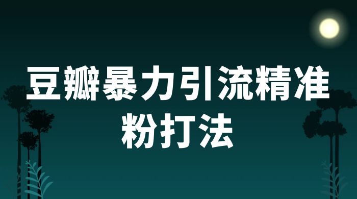 豆瓣暴力引流精准粉打法 一天轻松引流 100+